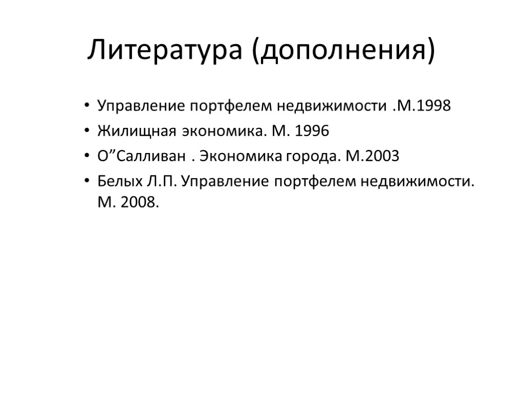 Литература (дополнения) Управление портфелем недвижимости .М.1998 Жилищная экономика. М. 1996 О”Салливан . Экономика города.